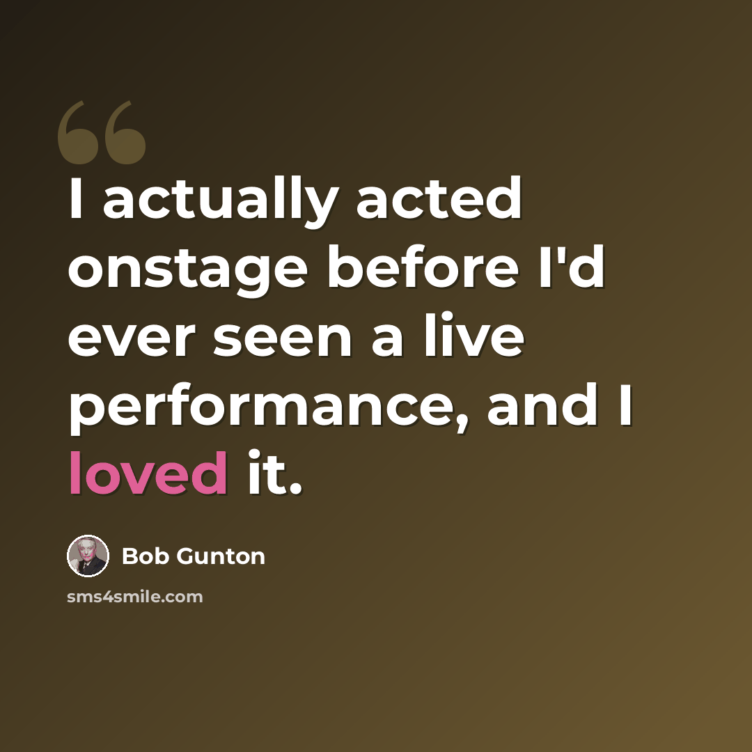 “I actually acted onstage before I'd ever seen a live performance, and I loved it.” quote by Bob Gunton