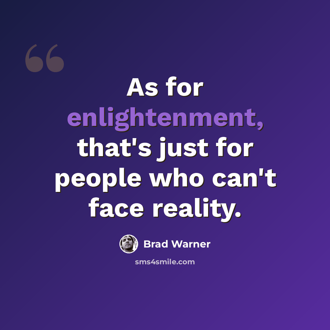 “As for enlightenment, that's just for people who can't face reality.” quote by Brad Warner