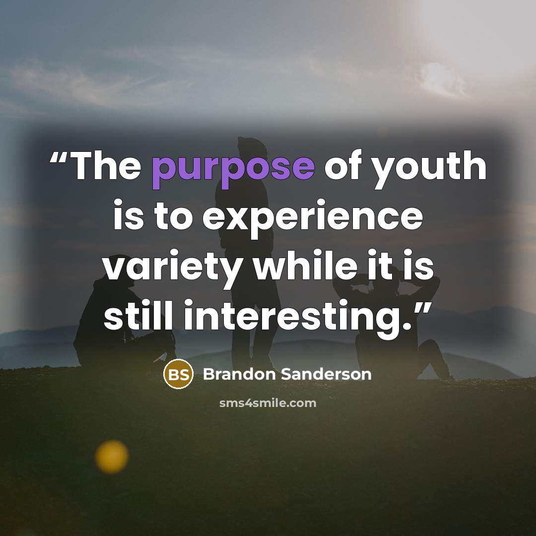 “The purpose of youth is to experience variety while it is still interesting.” quote by Brandon Sanderson