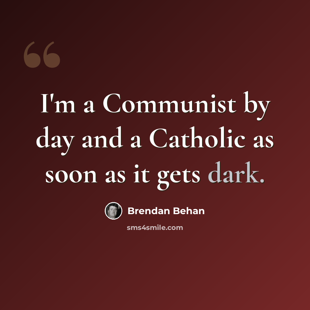 “I'm a Communist by day and a Catholic as soon as it gets dark.” quote by Brendan Behan