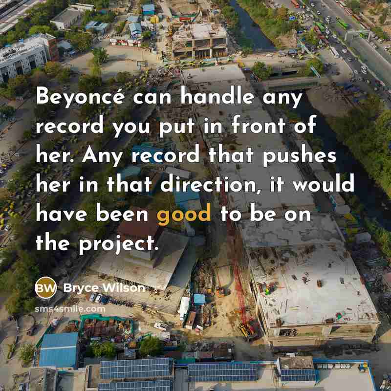 “Beyoncé can handle any record you put in front of her. Any record that pushes her in that direction, it would have been good to be on the project.” quote by Bryce Wilson
