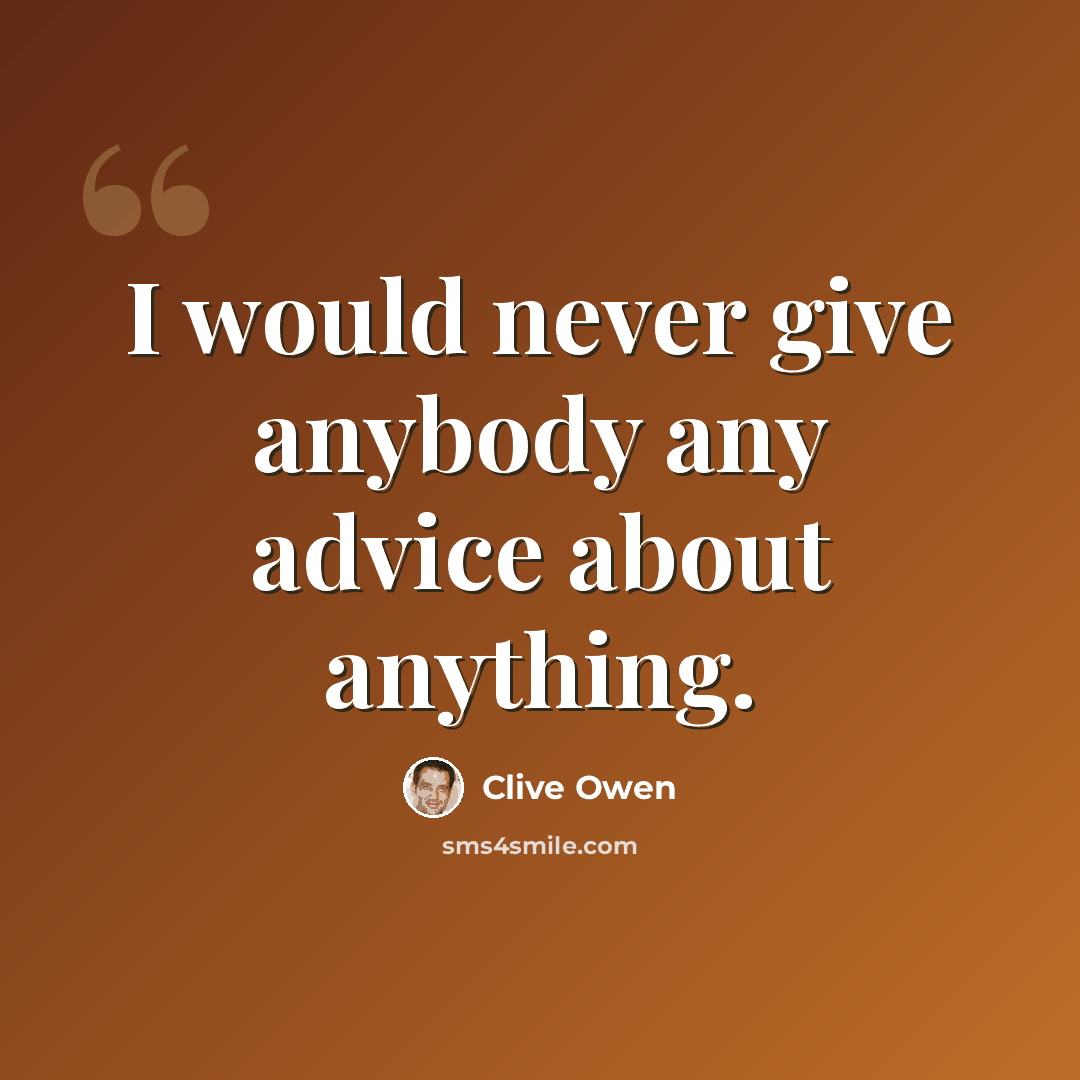 “I would never give anybody any advice about anything.” quote by Clive Owen