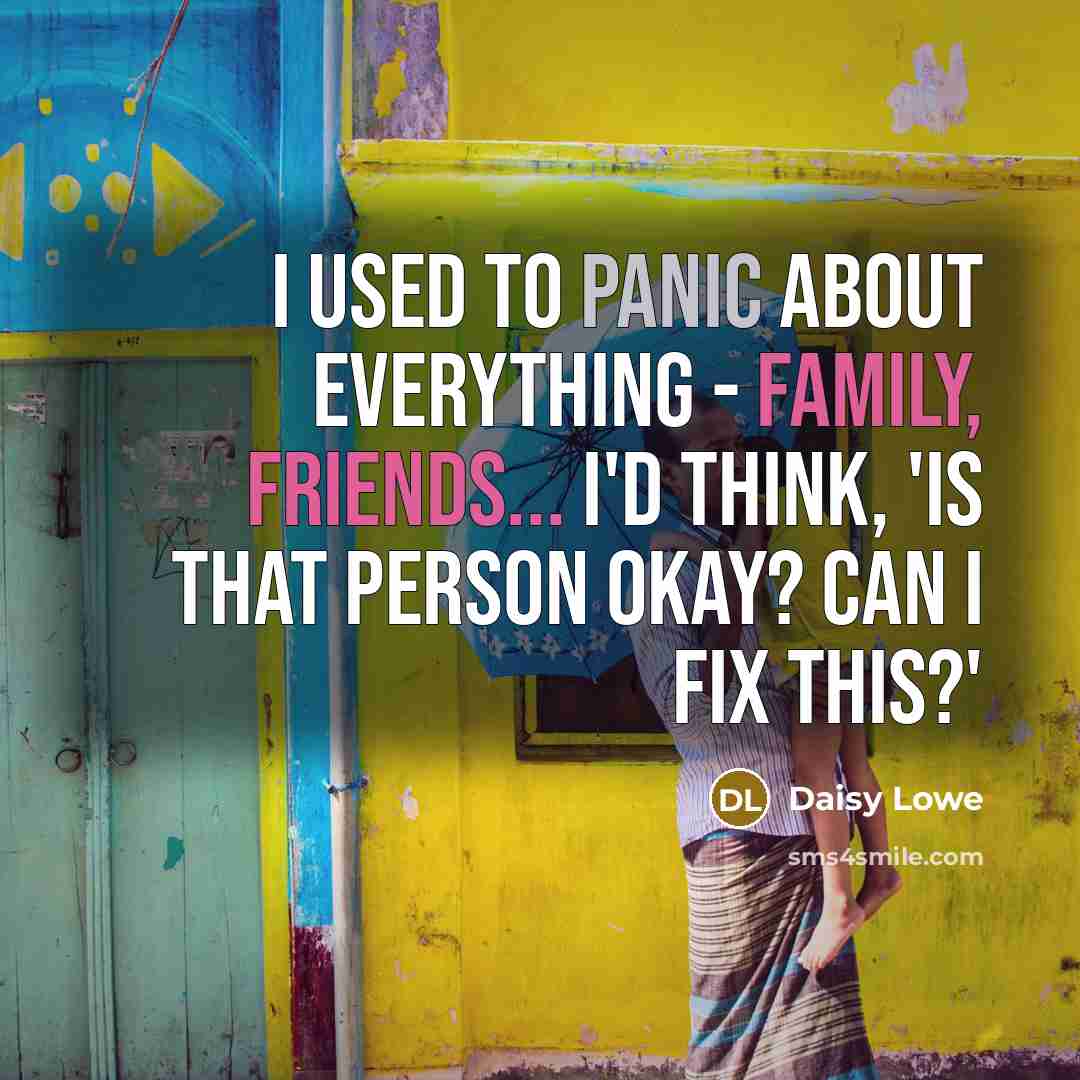 “I used to panic about everything - family, friends... I'd think, 'Is that person okay? Can I fix this?'” quote by Daisy Lowe