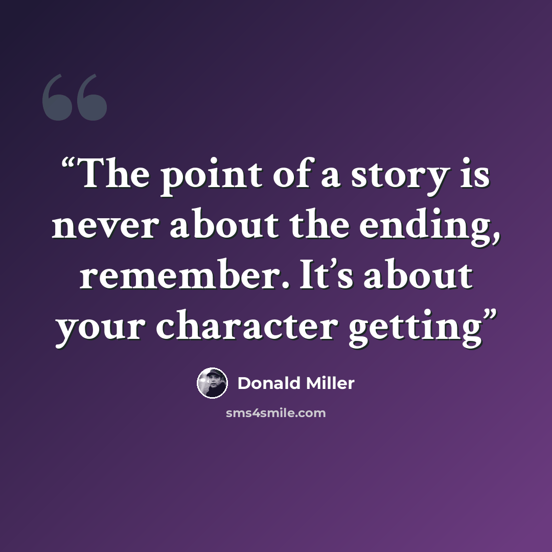 “The point of a story is never about the ending, remember. It’s about your character getting” quote by Donald Miller