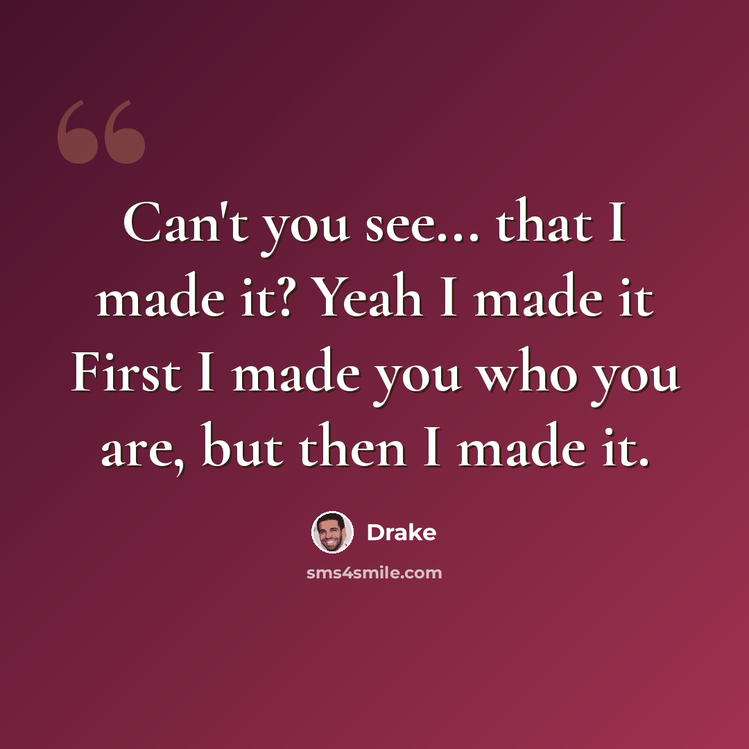 “Can't you see... that I made it? Yeah I made it First I made you who you are, but then I made it.” quote by Drake