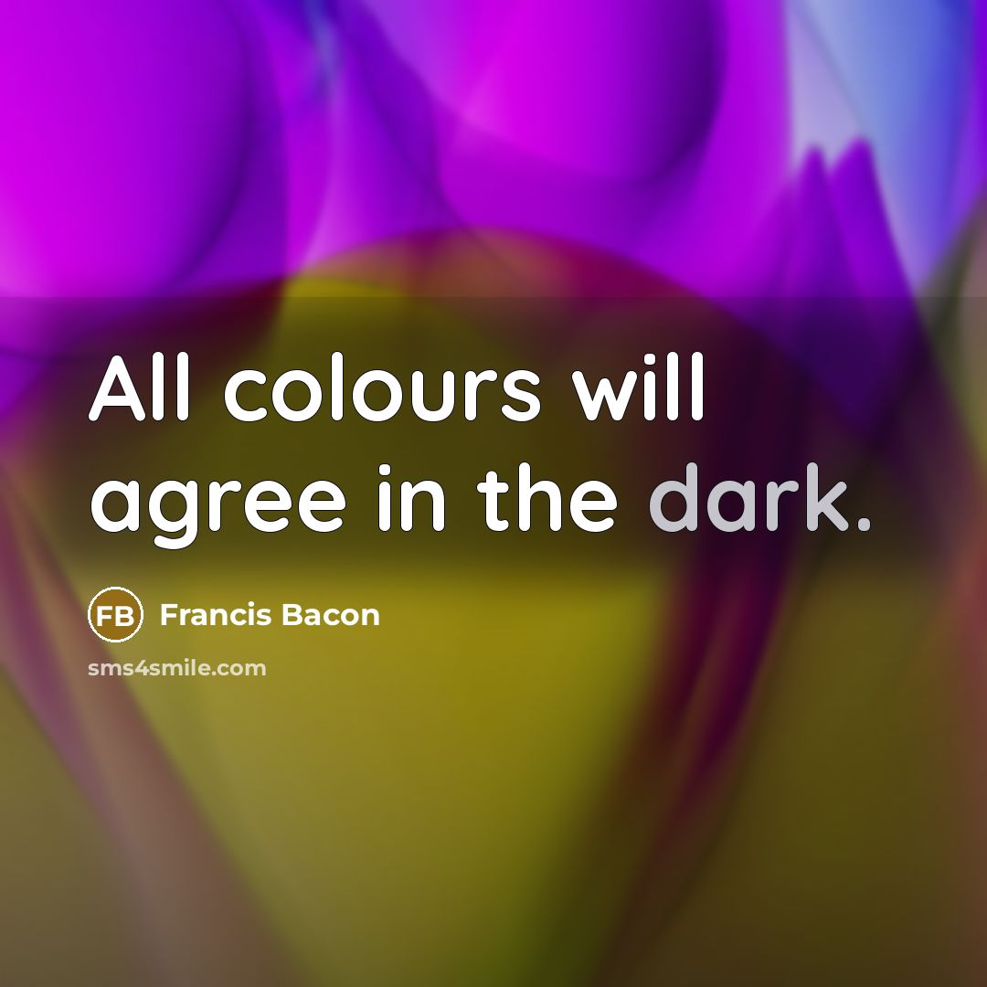 “All colours will agree in the dark.” quote by Francis Bacon