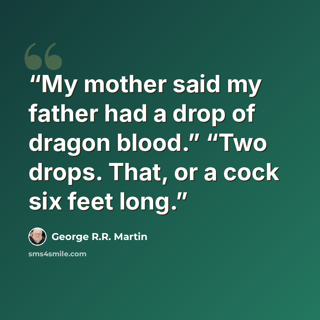 “My mother said my father had a drop of dragon blood.” “Two drops. That, or a cock six feet long.” quote by George R.R. Martin