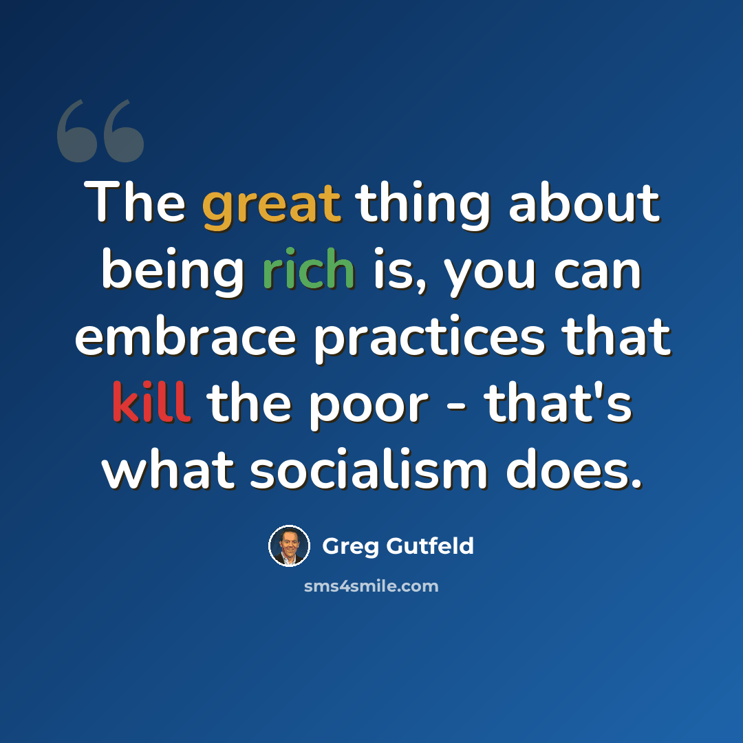 “The great thing about being rich is, you can embrace practices that kill the poor - that's what socialism does.” quote by Greg Gutfeld