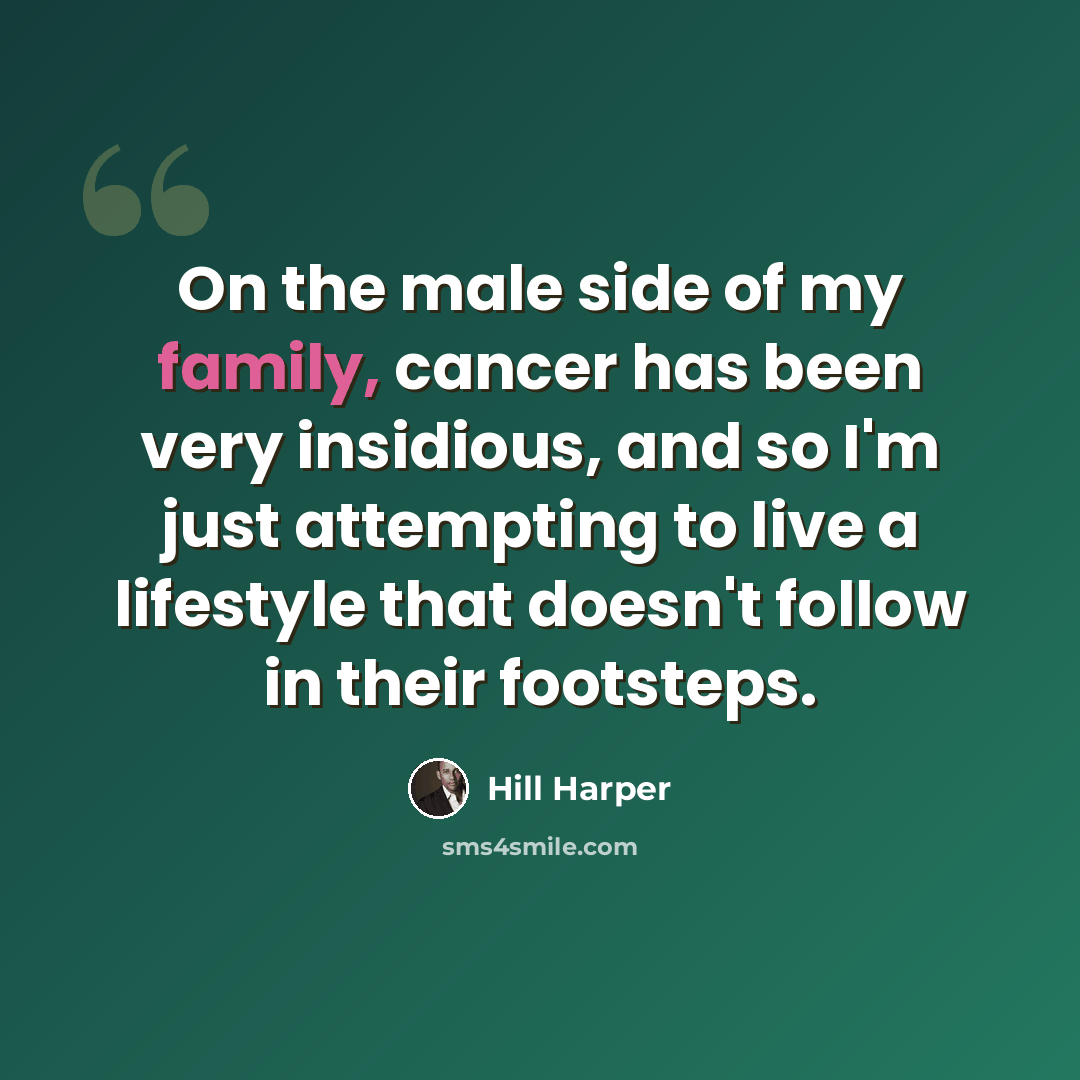 “On the male side of my family, cancer has been very insidious, and so I'm just attempting to live a lifestyle that doesn't follow in their footsteps.” quote by Hill Harper