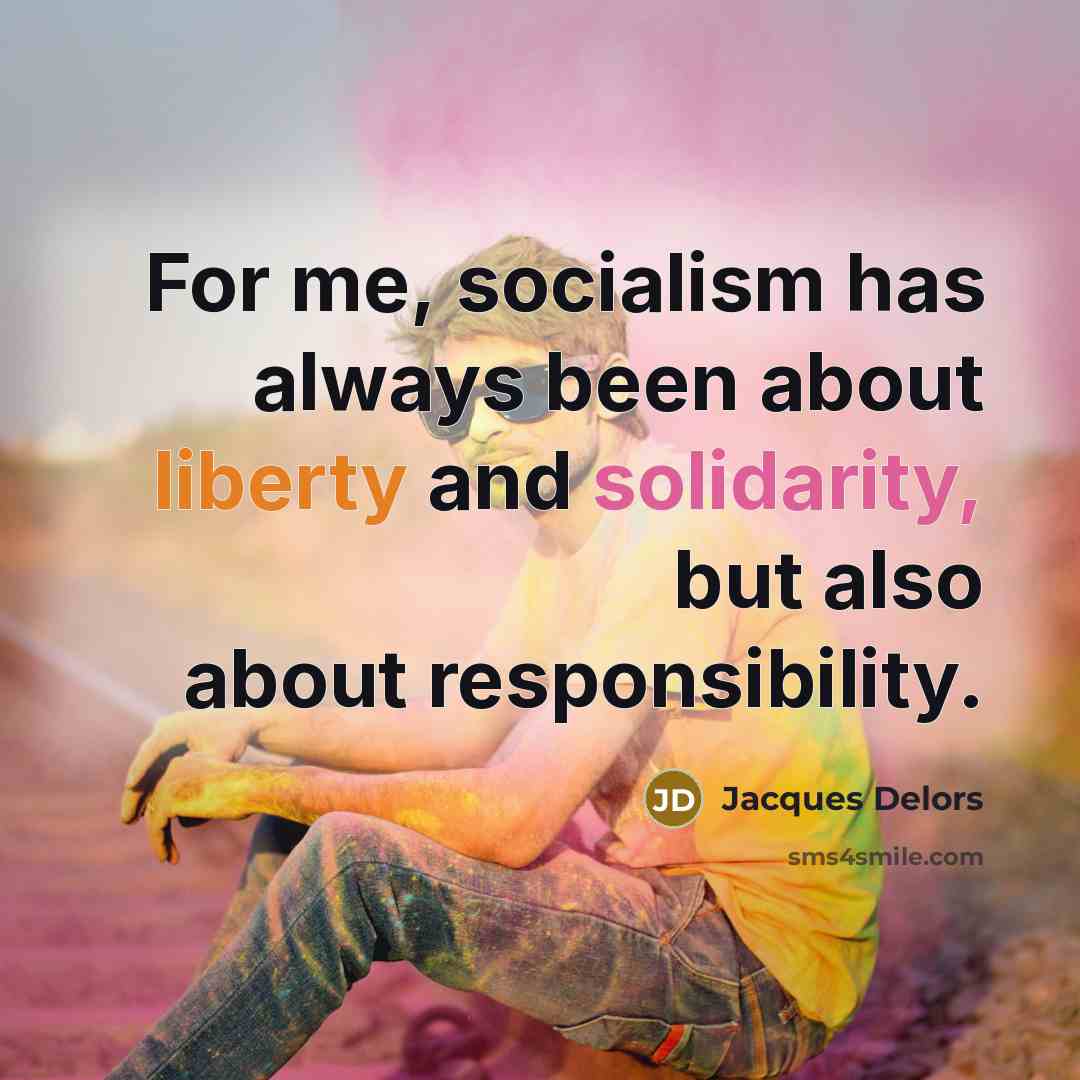 “For me, socialism has always been about liberty and solidarity, but also about responsibility.” quote by Jacques Delors