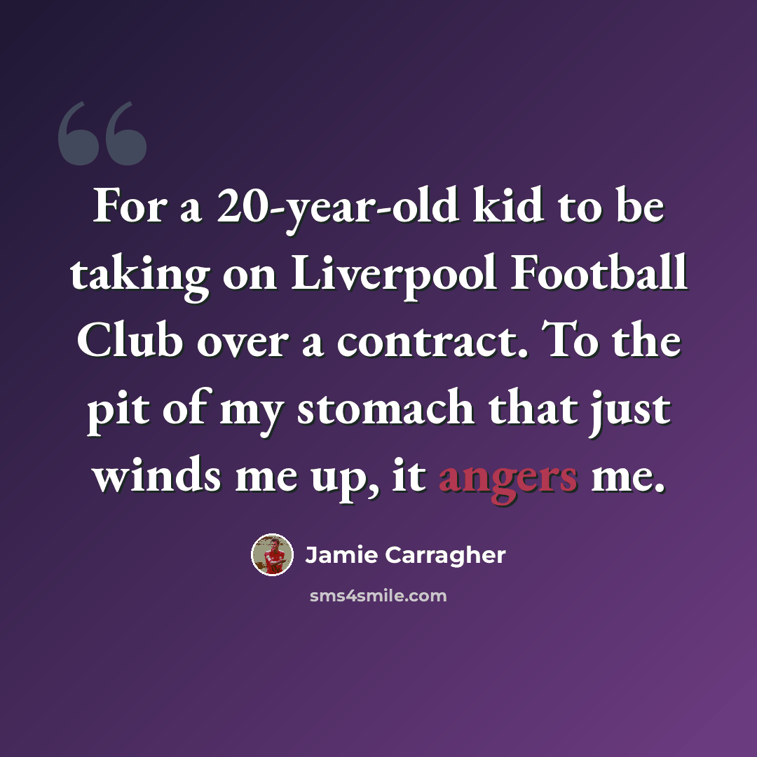 “For a 20-year-old kid to be taking on Liverpool Football Club over a contract. To the pit of my stomach that just winds me up, it angers me.” quote by Jamie Carragher