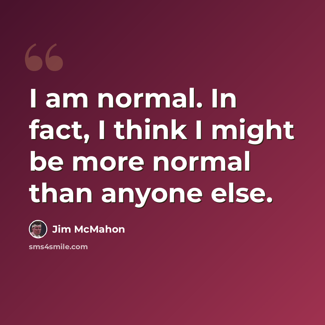 “I am normal. In fact, I think I might be more normal than anyone else.” quote by Jim McMahon