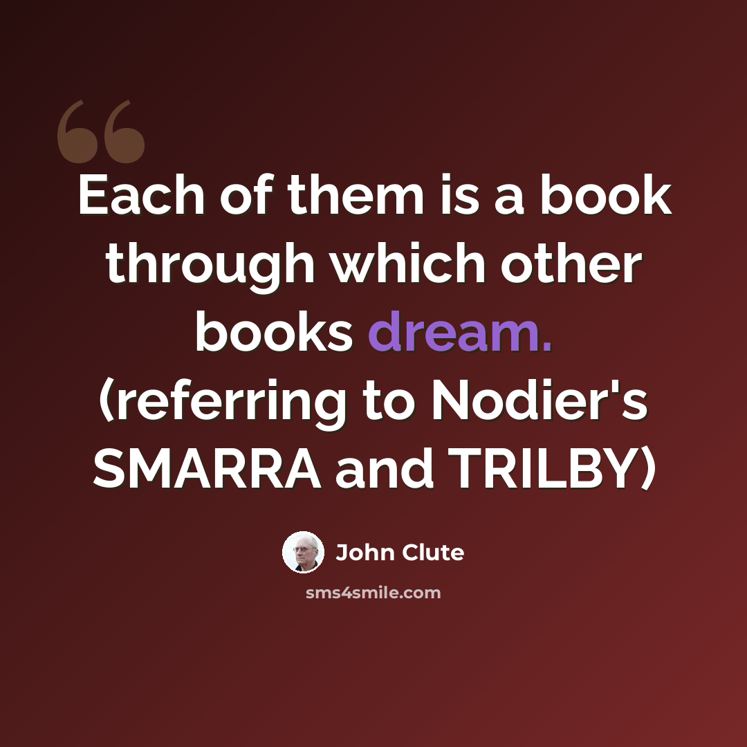 “Each of them is a book through which other books dream. (referring to Nodier's SMARRA and TRILBY)” quote by John Clute