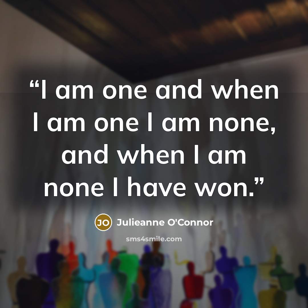 “I am one and when I am one I am none, and when I am none I have won.” quote by Julieanne O'Connor