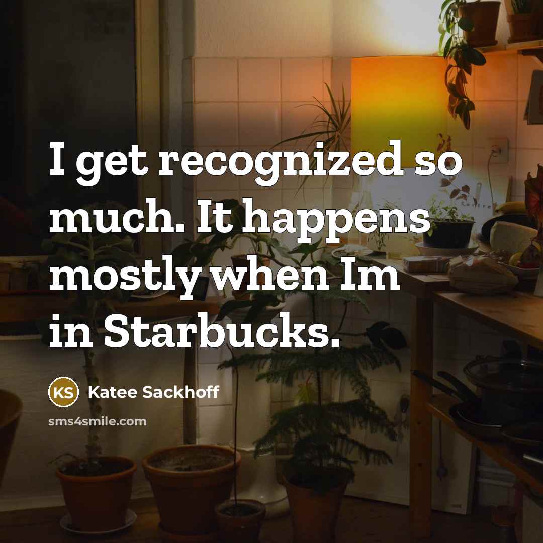 “I get recognized so much. It happens mostly when Im in Starbucks.” quote by Katee Sackhoff