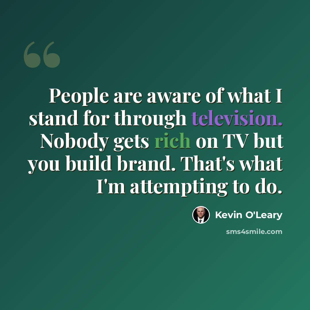 “People are aware of what I stand for through television. Nobody gets rich on TV but you build brand. That's what I'm attempting to do.” quote by Kevin O'Leary
