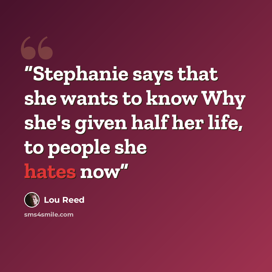 “Stephanie says that she wants to know Why she's given half her life, to people she hates now” quote by Lou Reed