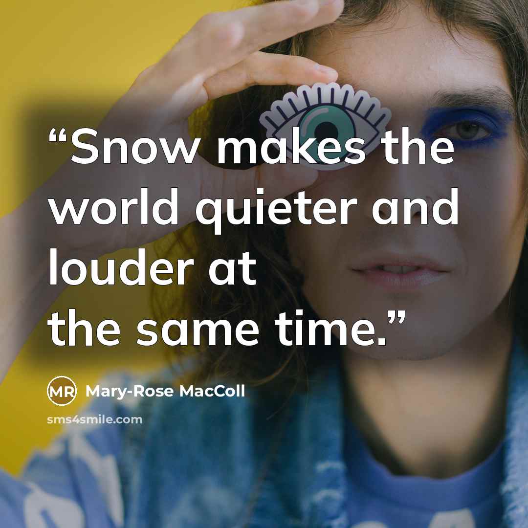 “Snow makes the world quieter and louder at the same time.” quote by Mary-Rose MacColl