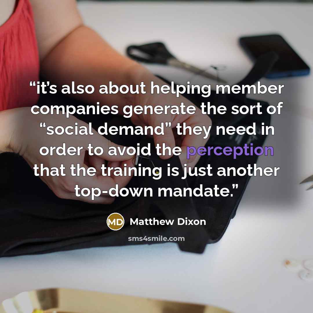 “it’s also about helping member companies generate the sort of “social demand” they need in order to avoid the perception that the training is just another top-down mandate.” quote by Matthew Dixon