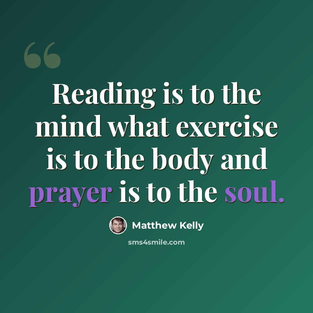“Reading is to the mind what exercise is to the body and prayer is to the soul.” quote by Matthew Kelly