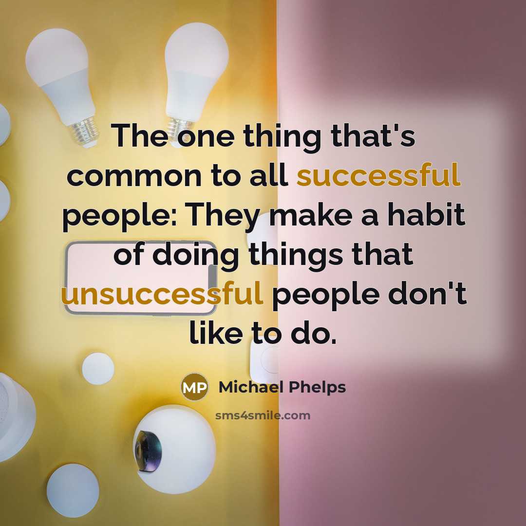 “The one thing that's common to all successful people: They make a habit of doing things that unsuccessful people don't like to do.” quote by Michael Phelps