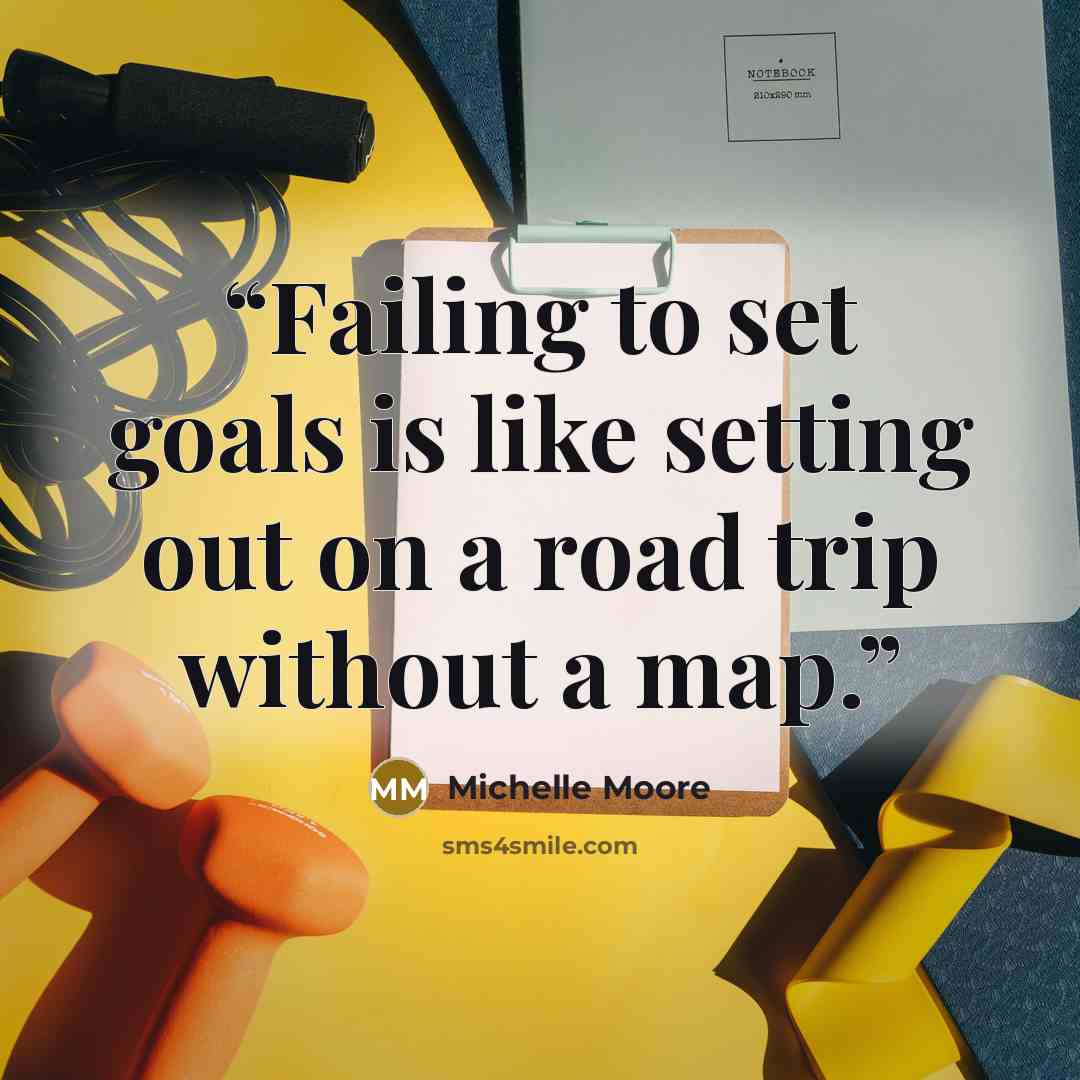 “Failing to set goals is like setting out on a road trip without a map.” quote by Michelle Moore
