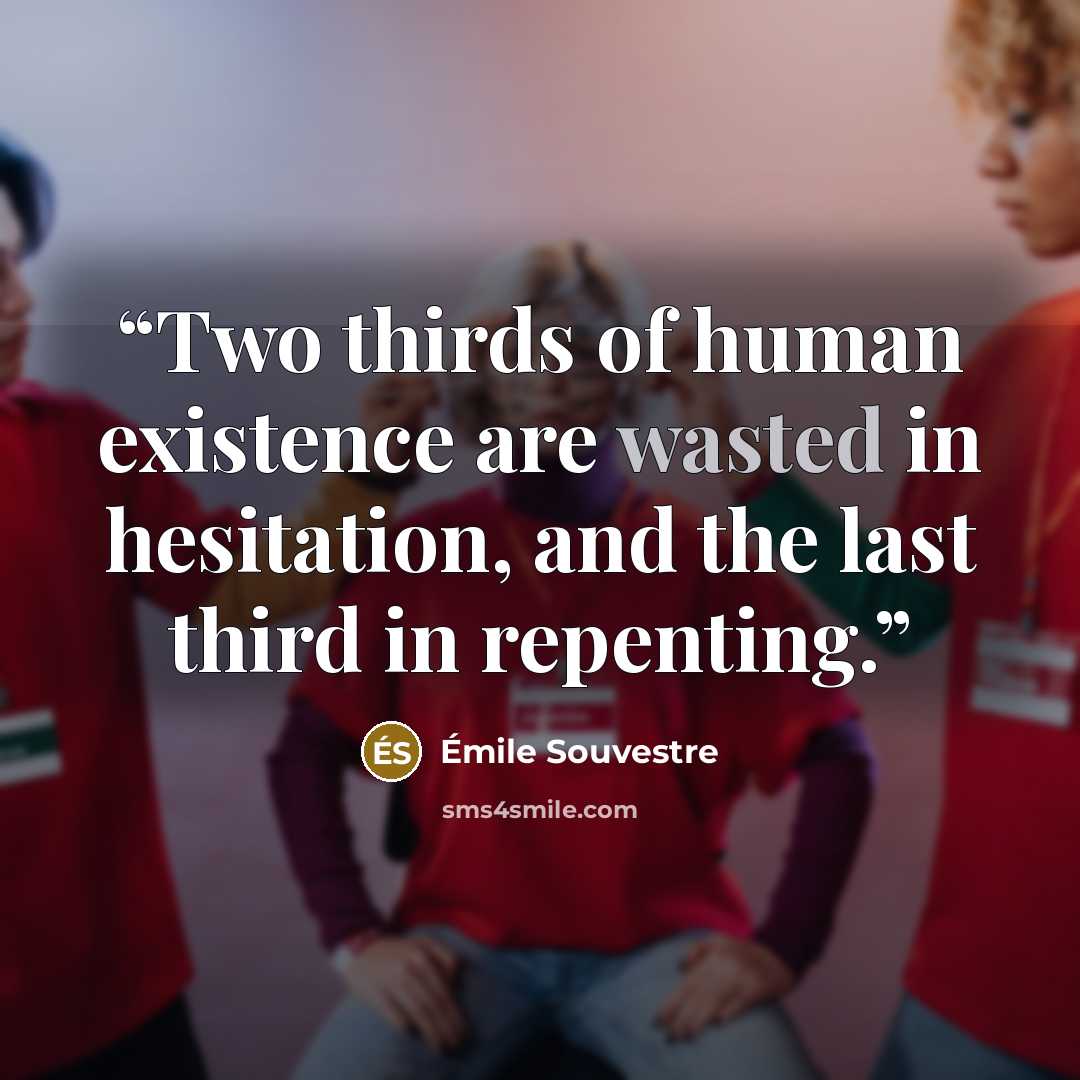 “Two thirds of human existence are wasted in hesitation, and the last third in repenting.” quote by Émile Souvestre