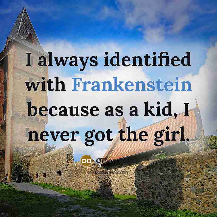 “I always identified with Frankenstein because as a kid, I never got the girl.” quote by Orson Bean