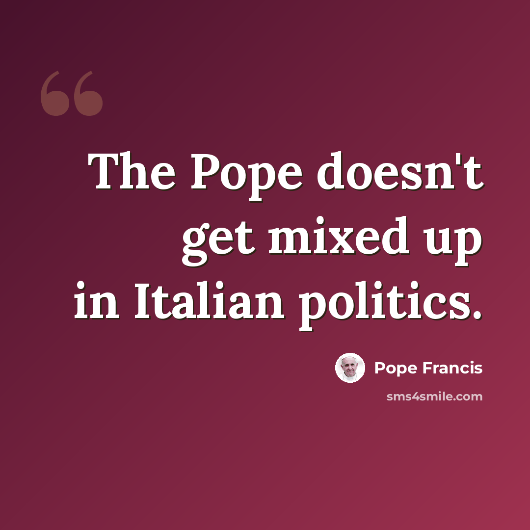 “The Pope doesn't get mixed up in Italian politics.” quote by Pope Francis