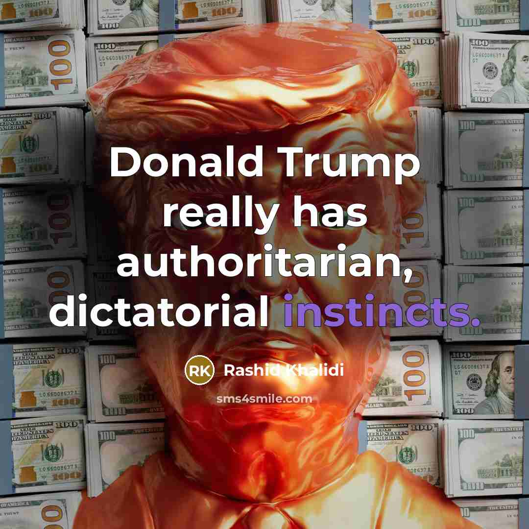 “Donald Trump really has authoritarian, dictatorial instincts.” quote by Rashid Khalidi