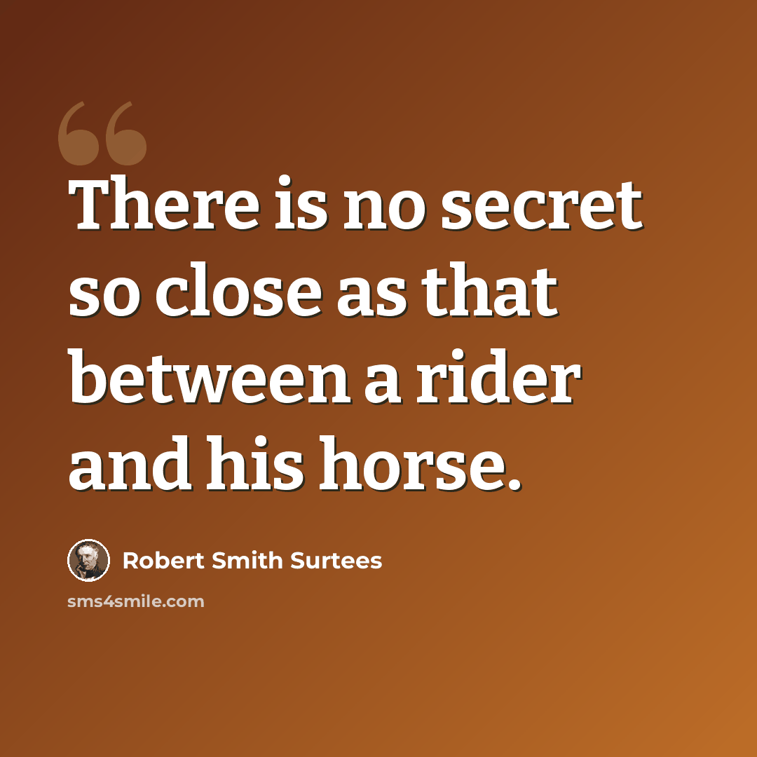 “There is no secret so close as that between a rider and his horse.” quote by Robert Smith Surtees