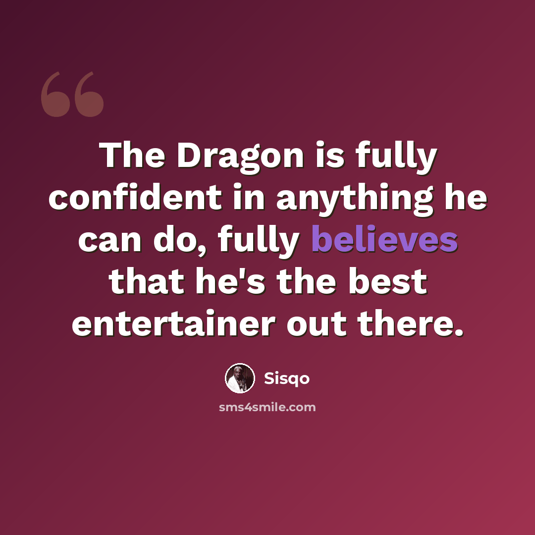 “The Dragon is fully confident in anything he can do, fully believes that he's the best entertainer out there.” quote by Sisqo