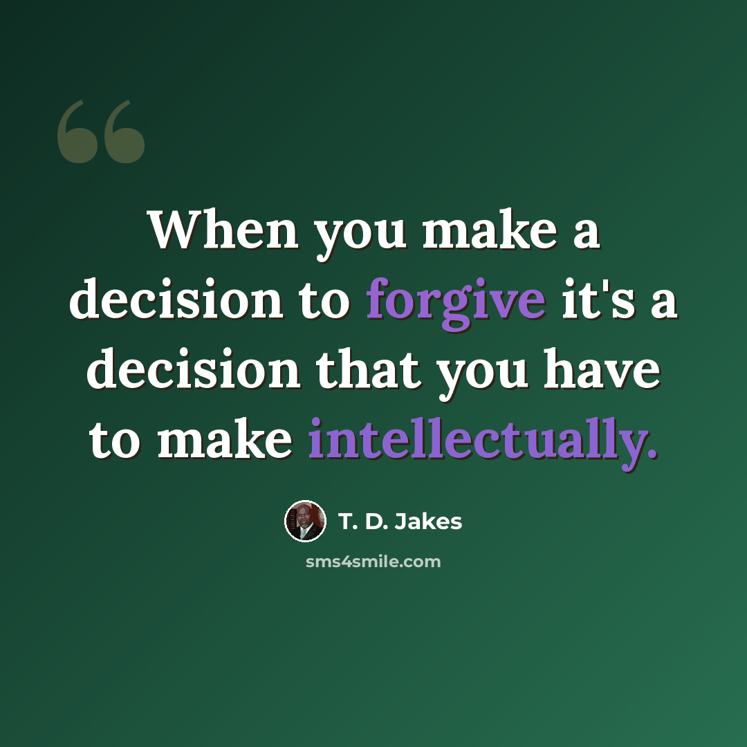 “When you make a decision to forgive it's a decision that you have to make intellectually.” quote by T. D. Jakes