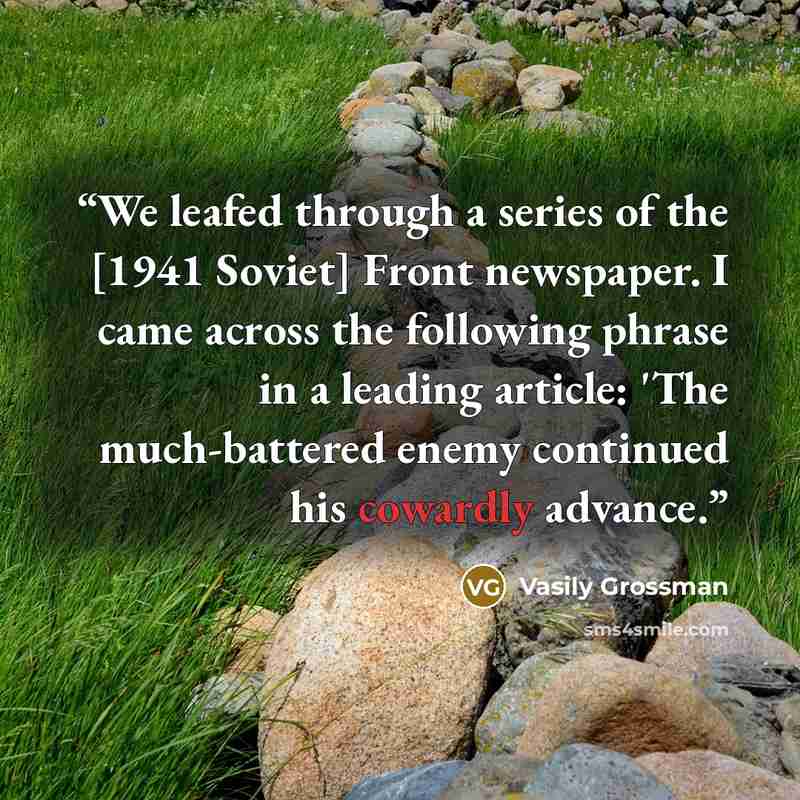“We leafed through a series of the [1941 Soviet] Front newspaper. I came across the following phrase in a leading article: 'The much-battered enemy continued his cowardly advance.” quote by Vasily Grossman