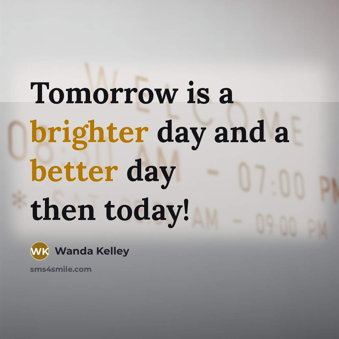 “Tomorrow is a brighter day and a better day then today!” quote by Wanda Kelley