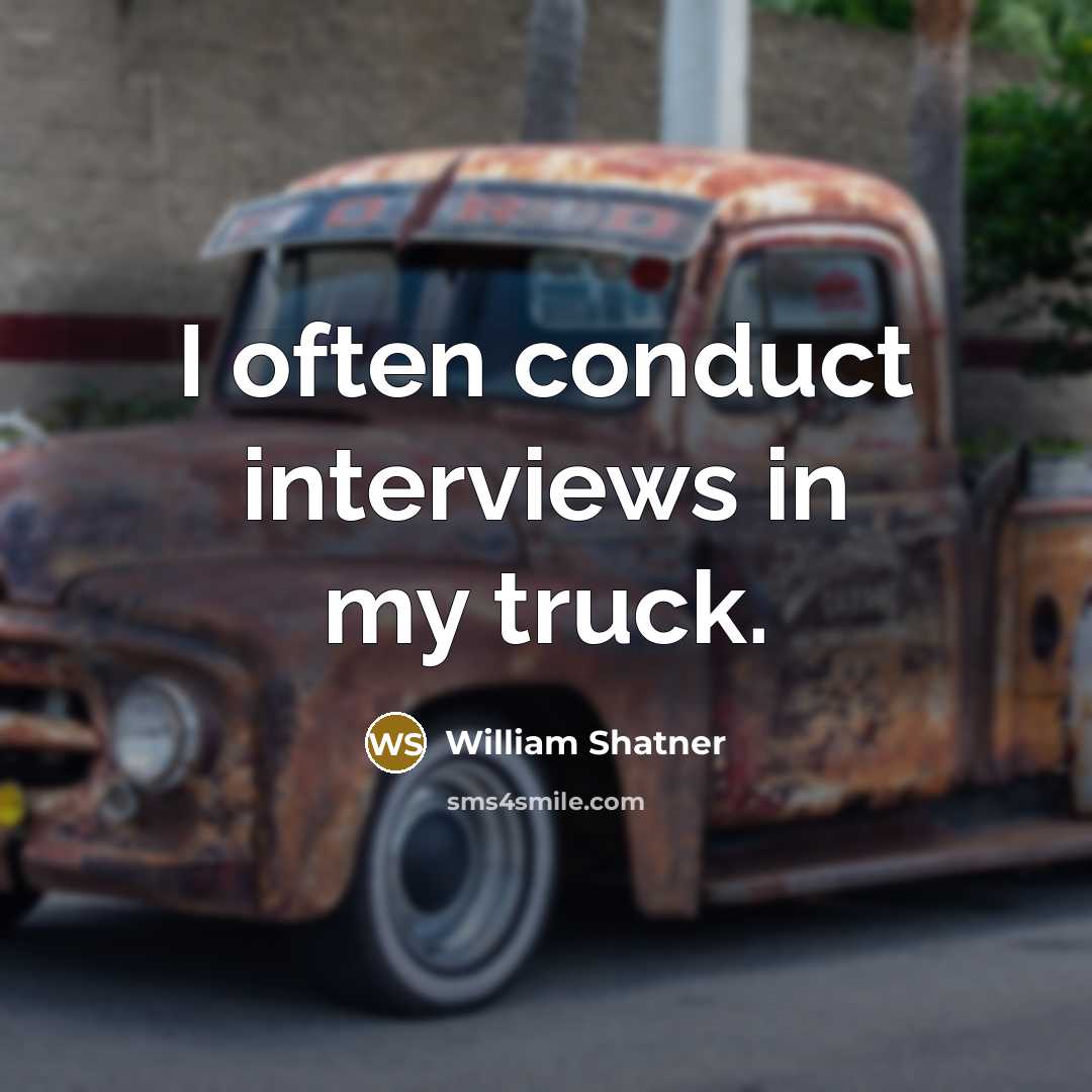 “I often conduct interviews in my truck.” quote by William Shatner