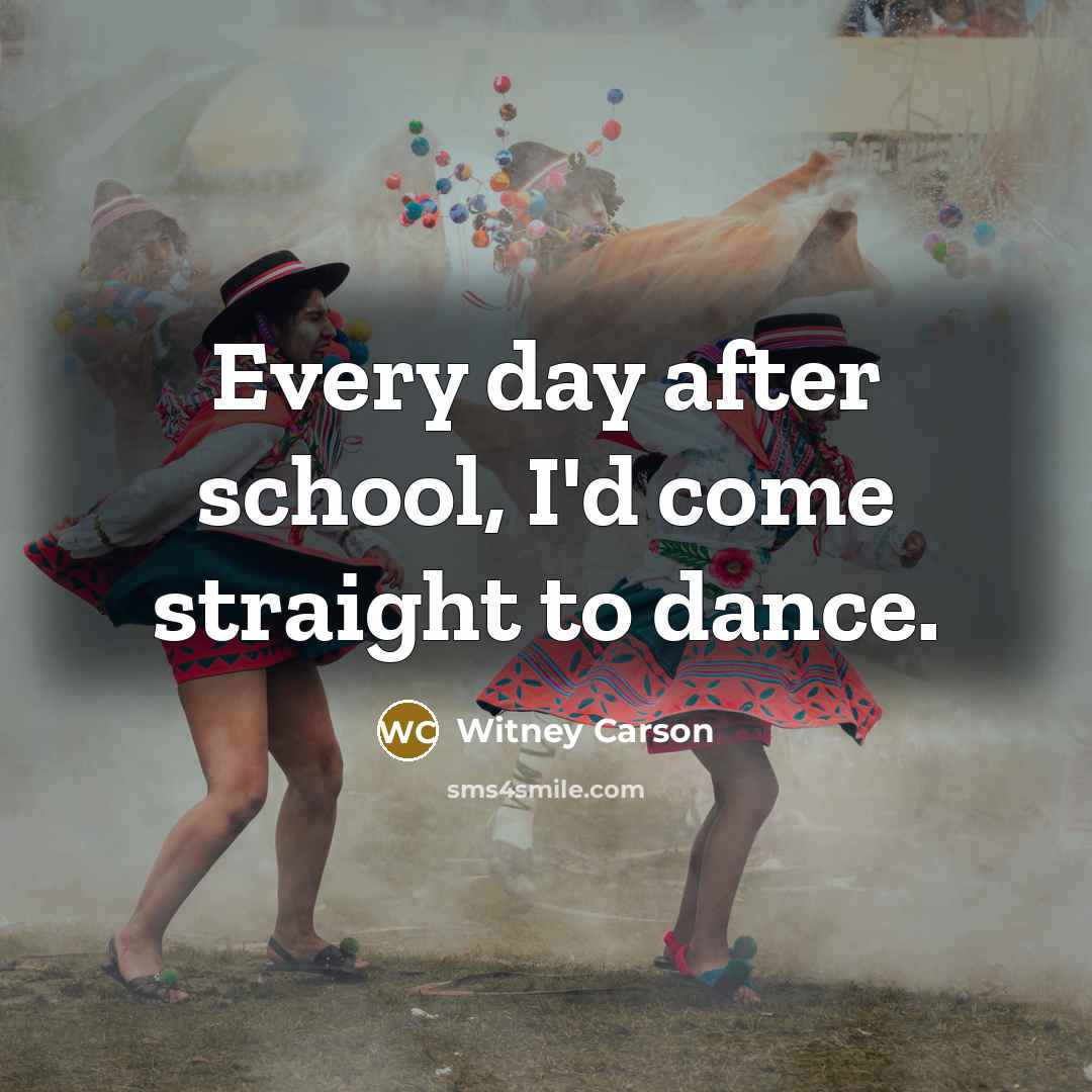 “Every day after school, I'd come straight to dance.” quote by Witney Carson
