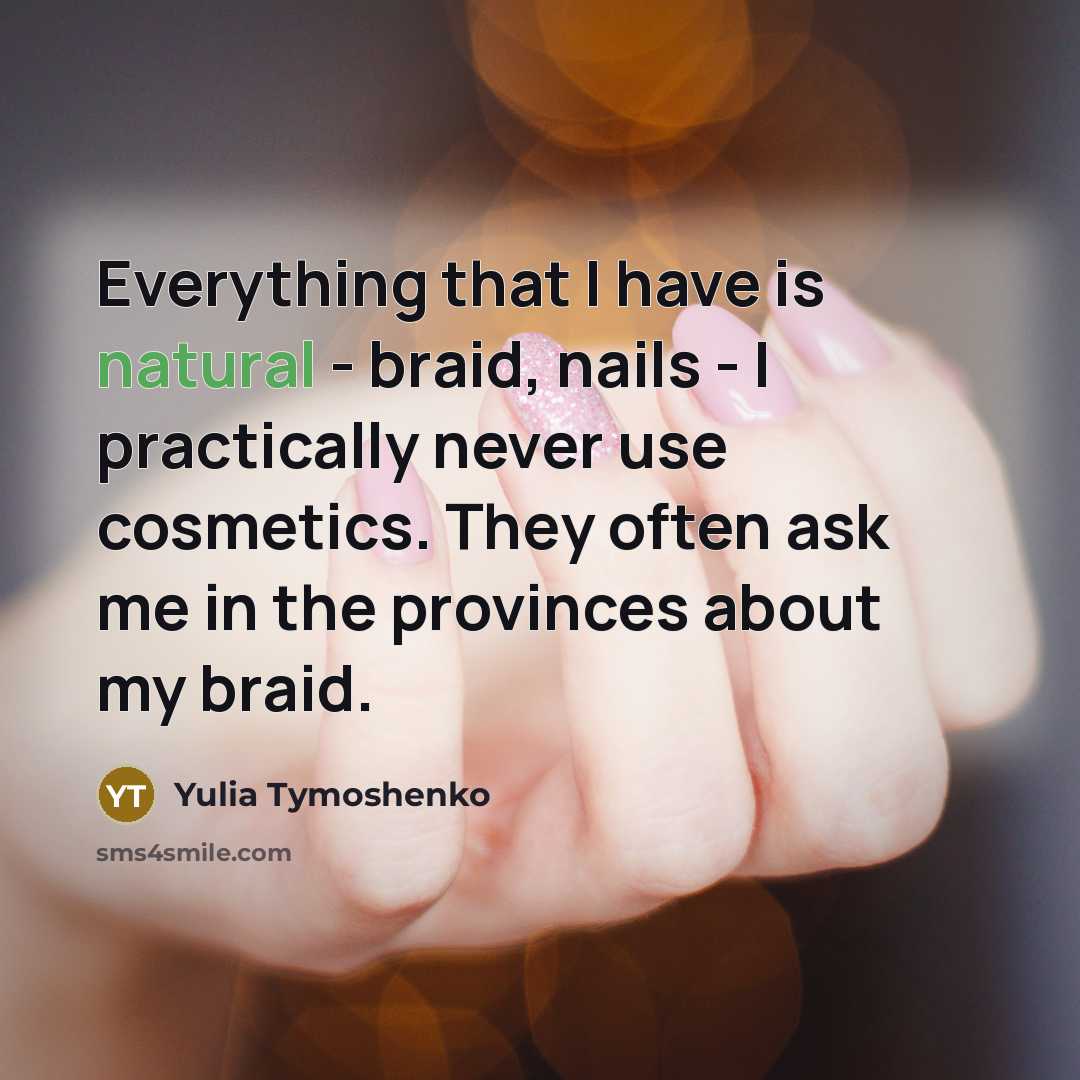 “Everything that I have is natural - braid, nails - I practically never use cosmetics. They often ask me in the provinces about my braid.” quote by Yulia Tymoshenko