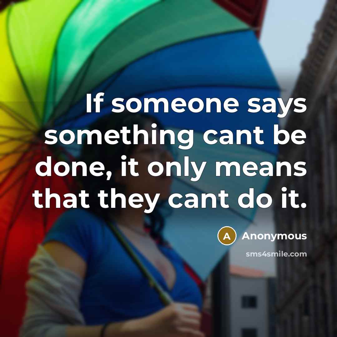 “If someone says something cant be done, it only means that they cant do it.” quote by Anonymous