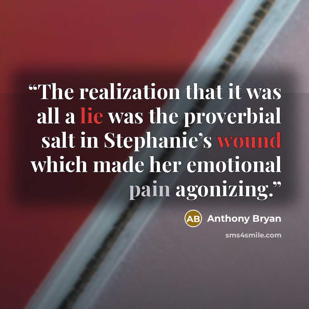 “The realization that it was all a lie was the proverbial salt in Stephanie’s wound which made her emotional pain agonizing.” quote by Anthony Bryan