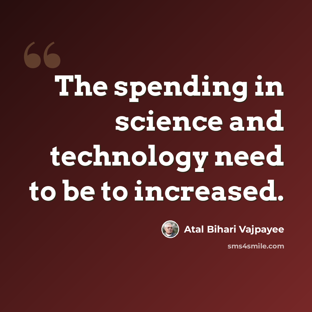“The spending in science and technology need to be to increased.” quote by Atal Bihari Vajpayee