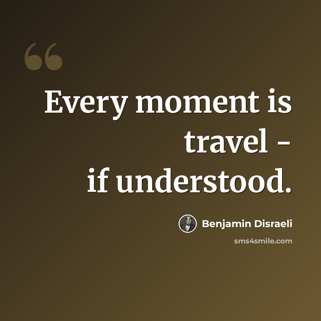 “Every moment is travel - if understood.” quote by Benjamin Disraeli