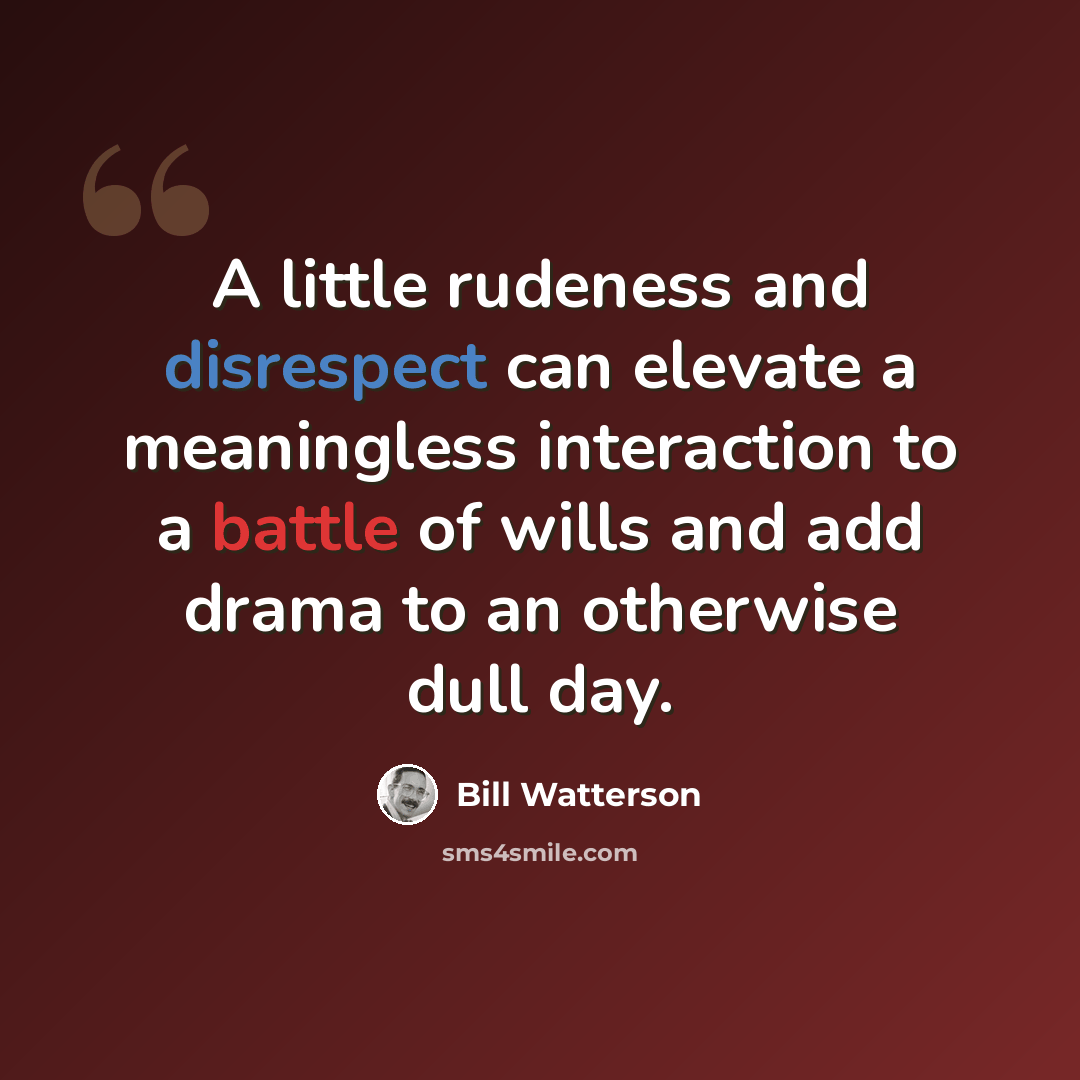 “A little rudeness and disrespect can elevate a meaningless interaction to a battle of wills and add drama to an otherwise dull day.” quote by Bill Watterson
