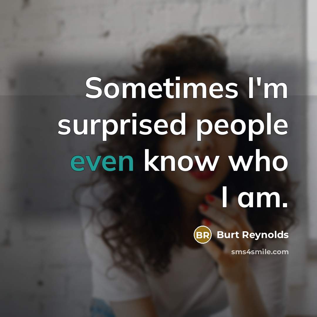 “Sometimes I'm surprised people even know who I am.” quote by Burt Reynolds