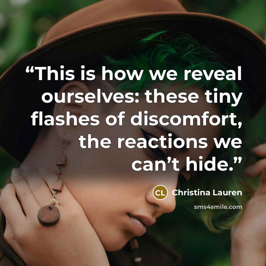 “This is how we reveal ourselves: these tiny flashes of discomfort, the reactions we can’t hide.” quote by Christina Lauren