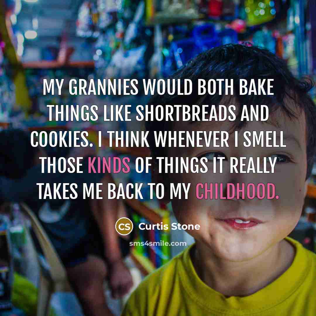 “My grannies would both bake things like shortbreads and cookies. I think whenever I smell those kinds of things it really takes me back to my childhood.” quote by Curtis Stone
