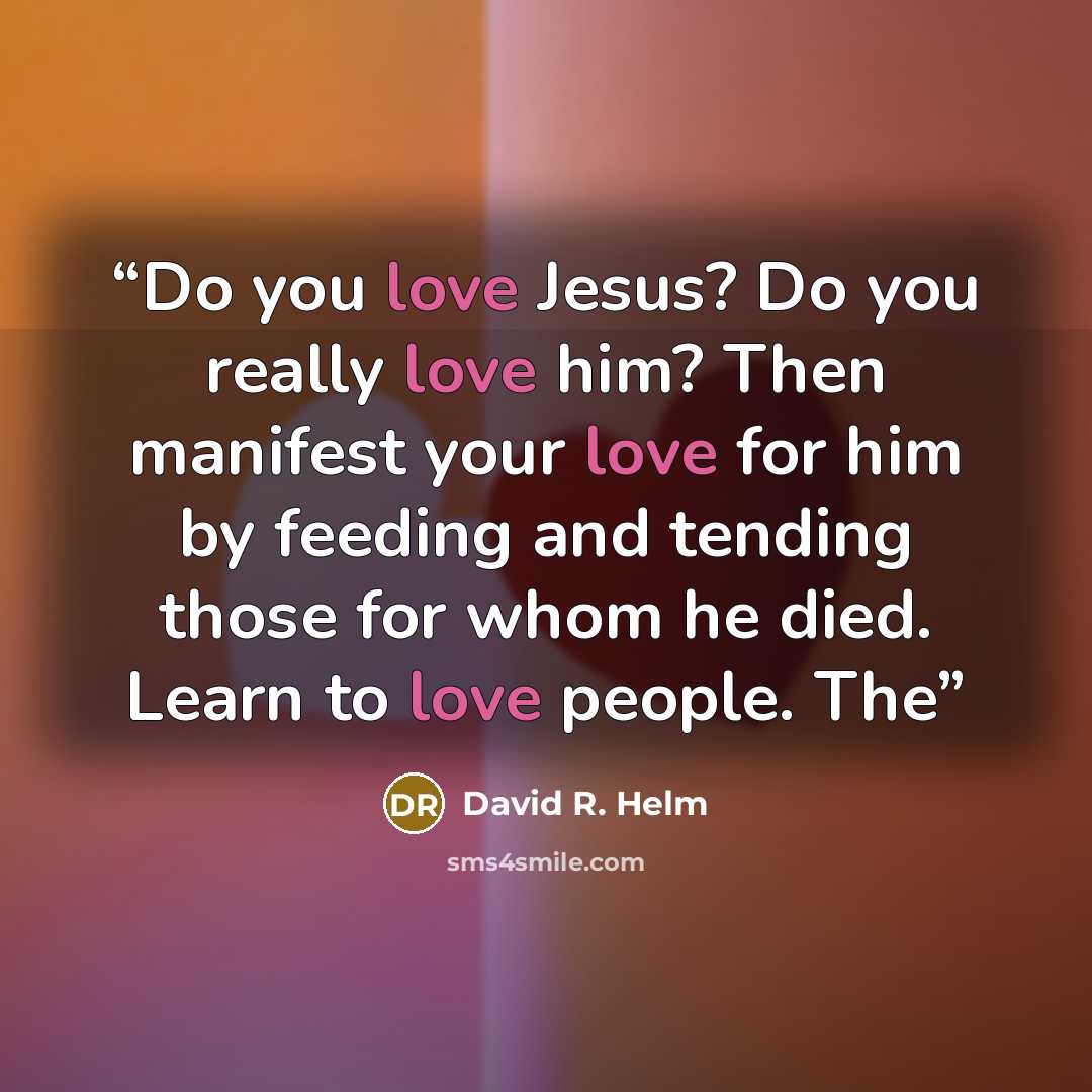 “Do you love Jesus? Do you really love him? Then manifest your love for him by feeding and tending those for whom he died. Learn to love people. The” quote by David R. Helm