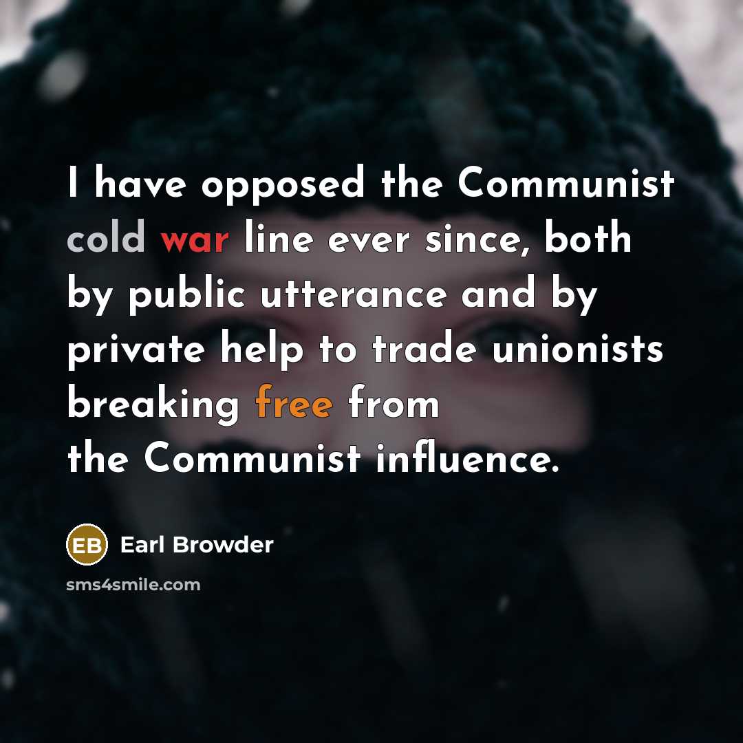 “I have opposed the Communist cold war line ever since, both by public utterance and by private help to trade unionists breaking free from the Communist influence.” quote by Earl Browder