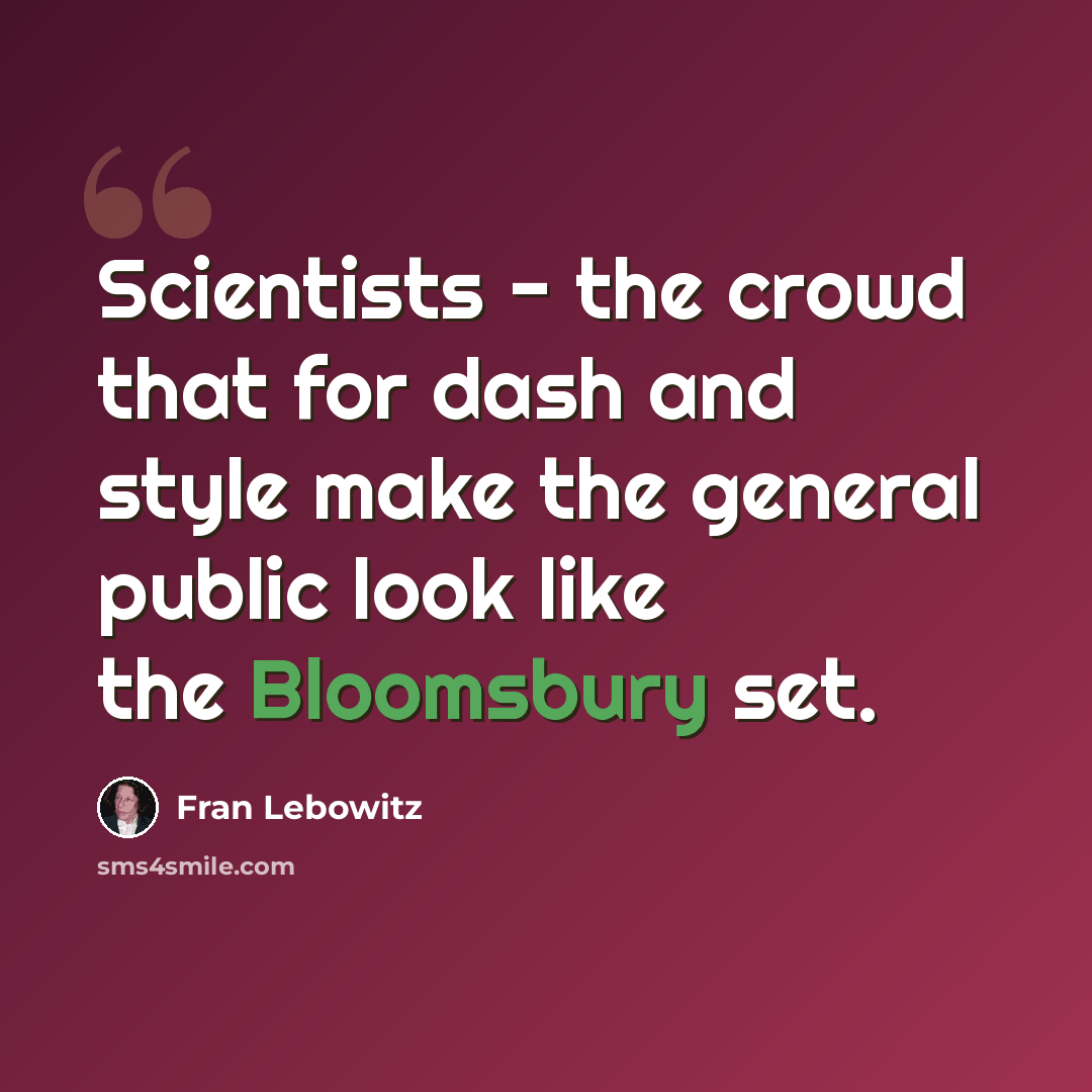 “Scientists - the crowd that for dash and style make the general public look like the Bloomsbury set.” quote by Fran Lebowitz