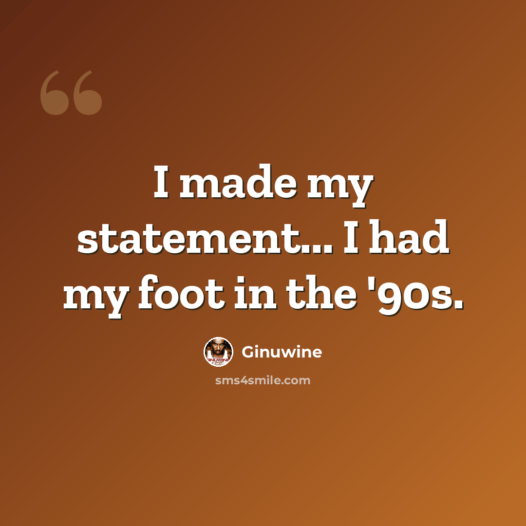 “I made my statement... I had my foot in the '90s.” quote by Ginuwine